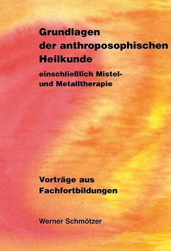 Grundlagen der anthroposophischen Heilkunde einschliesslich Mistel- und Metalltheraphie - Werner Schmötzer