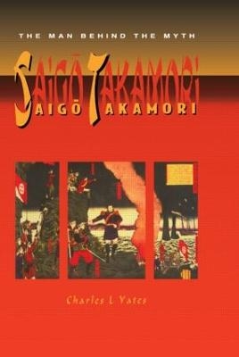 Saigo Takamori - The Man Behind the Myth - Charles L. Yates