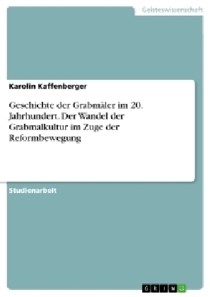 Geschichte der GrabmÃ¤ler im 20. Jahrhundert. Der Wandel der Grabmalkultur im Zuge der Reformbewegung - Karolin Kaffenberger