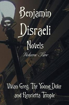 Benjamin Disraeli Novels, Volume two, including Vivian Grey, The Young Duke and Henrietta Temple - Earl of Beaconsfield Benjamin Disraeli