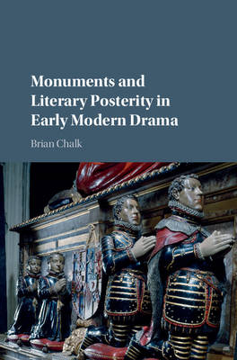 Monuments and Literary Posterity in Early Modern Drama - Brian Chalk
