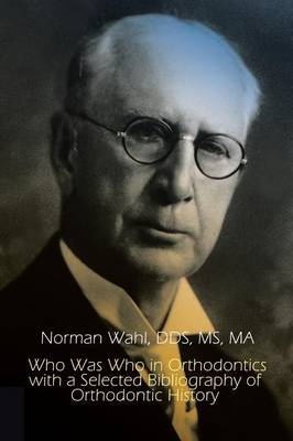 Who Was Who in Orthodontics with a Selected Bibliography of Orthodontic - Dds MS Wahl