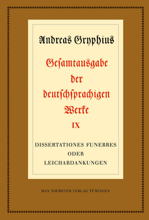 Andreas Gryphius: Gesamtausgabe der deutschsprachigen Werke. Prosa / Dissertationes funebres oder Leichabdankungen - 