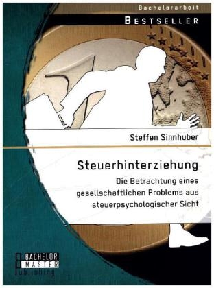 Steuerhinterziehung - Die Betrachtung eines gesellschaftlichen Problems aus steuerpsychologischer Sicht - Steffen Sinnhuber