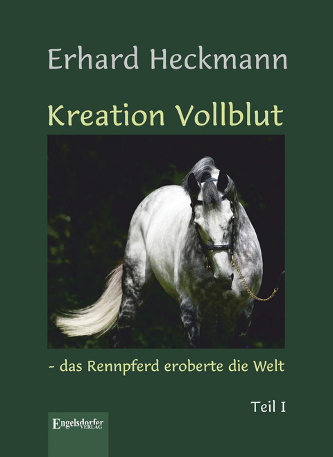 Kreation Vollblut – das Rennpferd eroberte die Welt (Band 1) - Erhard Heckmann