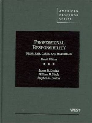 Problems, Cases and Materials on Professional Responsibility - James R. Devine, William B. Fisch, Stephen D. Easton