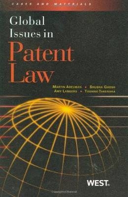 Global Issues in Patent Law - Martin J. Adelman, Shubha Ghosh, Amy Landers, Toshiko Takenaka