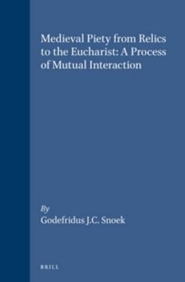Medieval Piety from Relics to the Eucharist: A Process of Mutual Interaction - Godefridus J.C. Snoek
