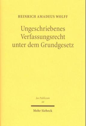 Ungeschriebenes Verfassungsrecht unter dem Grundgesetz - Heinrich A. Wolff
