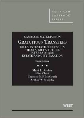 Cases and Materials on Gratuitous Transfers, Wills, Intestate Succession, Trusts, Gifts, Future Interests, and Estate and Gift Taxation - Mark Ascher, Elias Clark, Grayson McCouch