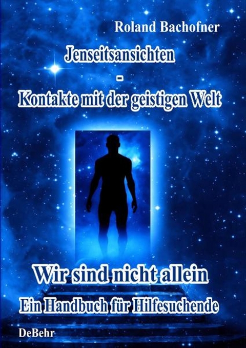 Jenseits - Ansichten - Kontakte mit der geistigen Welt -  Roland Bachofner