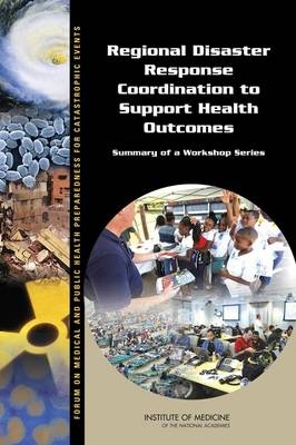 Regional Disaster Response Coordination to Support Health Outcomes -  Institute of Medicine,  Board on Health Sciences Policy,  Forum on Medical and Public Health Preparedness for Catastrophic Events