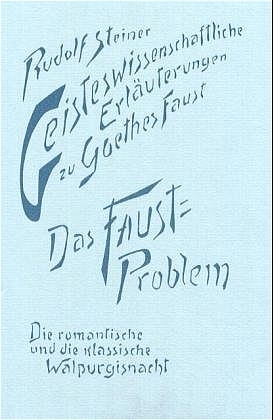 Geisteswissenschaftliche Erläuterungen zu Goethes Faust. Das Faust-Problem. Die romantische und die klassische Walpurgisnacht - Rudolf Steiner