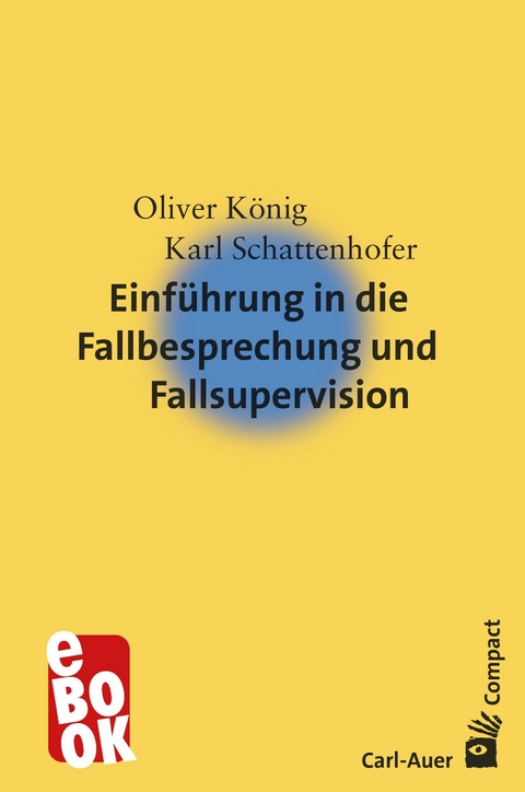 Einführung in die Fallbesprechung und Fallsupervision - Oliver König, Karl Schattenhofer