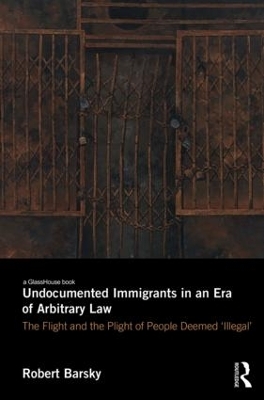 Undocumented Immigrants in an Era of Arbitrary Law - Robert Barsky