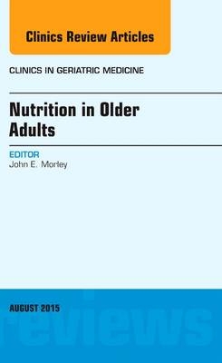 Nutrition in Older Adults, An Issue of Clinics in Geriatric Medicine - John E. Morley