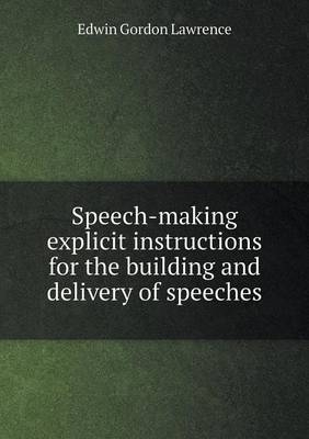 Speech-making explicit instructions for the building and delivery of speeches - Edwin Gordon Lawrence