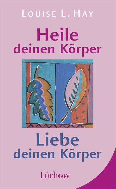 Heile deinen Körper - Liebe deinen Körper - Louise L Hay