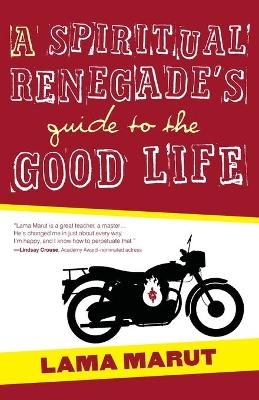 A Spiritual Renegade's Guide to the Good Life - Lama Marut