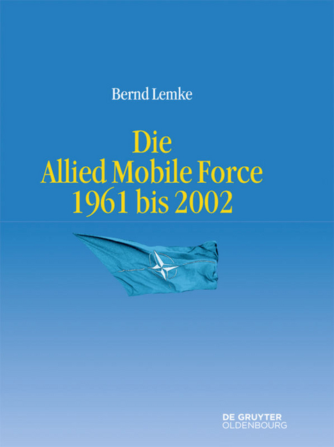 Die Allied Mobile Force 1961 bis 2002 - Bernd Lemke