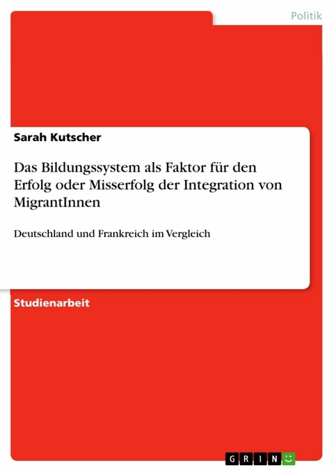 Das Bildungssystem als Faktor für den Erfolg oder Misserfolg der Integration von MigrantInnen - Sarah Kutscher