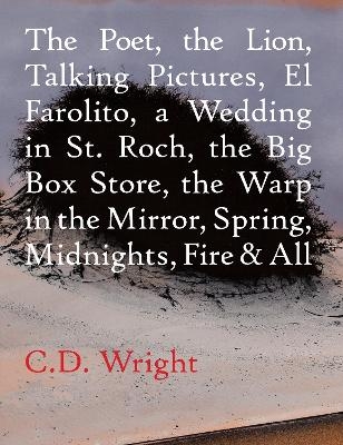 The Poet, The Lion, Talking Pictures, El Farolito, A Wedding in St. Roch, The Big Box Store, The Warp in the Mirror, Spring, Midnights, Fire & All - C.D. Wright