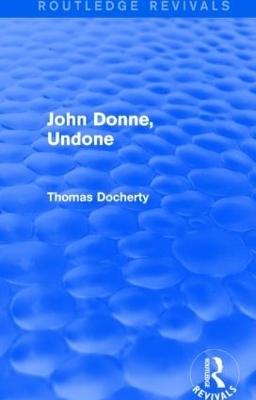 John Donne, Undone (Routledge Revivals) - Thomas Docherty