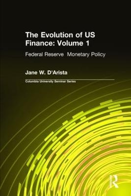 The Evolution of US Finance: v. 1: Federal Reserve Monetary Policy, 1915-35 - Jane W. D'Arista