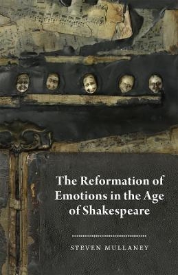 The Reformation of Emotions in the Age of Shakespeare - Steven Mullaney