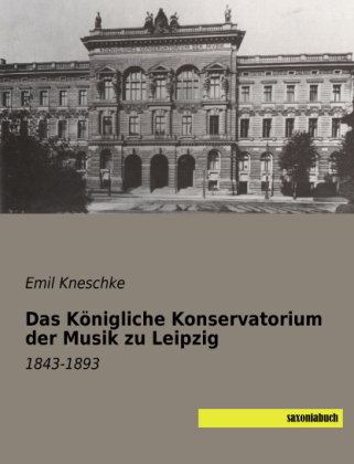 Das Königliche Konservatorium der Musik zu Leipzig - Emil Kneschke