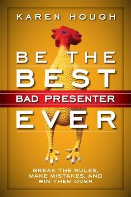 Be the Best Bad Presenter Ever: Break the Rules, Make Mistakes, and Win Them Over - Karen Hough