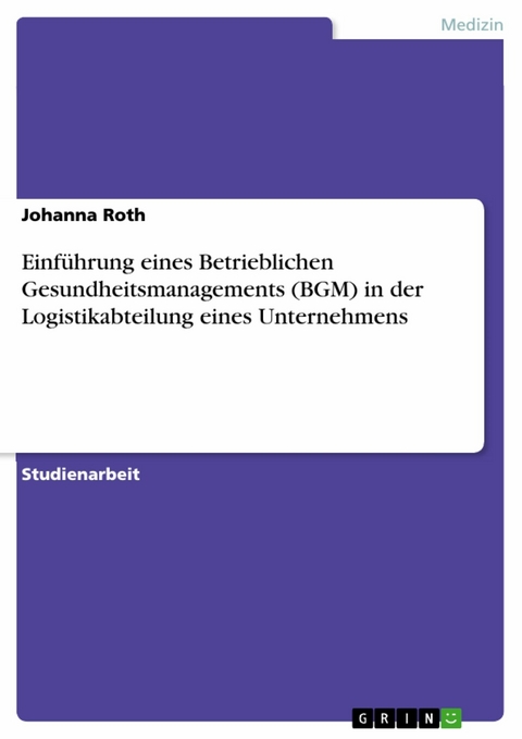 Einführung eines Betrieblichen Gesundheitsmanagements (BGM) in der Logistikabteilung eines Unternehmens - Johanna Roth