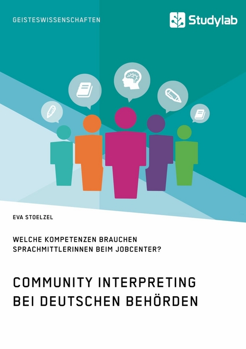 Community Interpreting bei deutschen Behörden. Welche Kompetenzen brauchen SprachmittlerInnen beim Jobcenter? - Eva Stoelzel