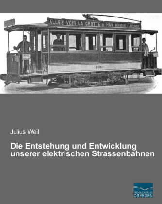 Die Entstehung und Entwicklung unserer elektrischen Strassenbahnen - Julius Weil