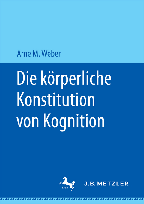 Die körperliche Konstitution von Kognition - Arne M. Weber