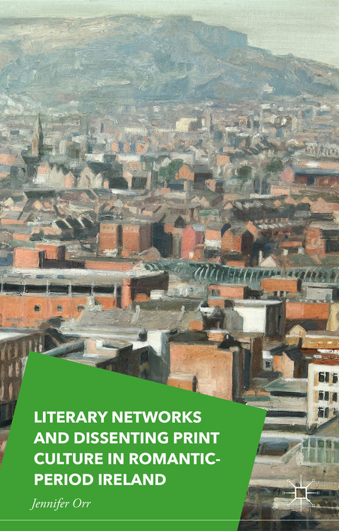 Literary Networks and Dissenting Print Culture in Romantic-Period Ireland - Jennifer Orr