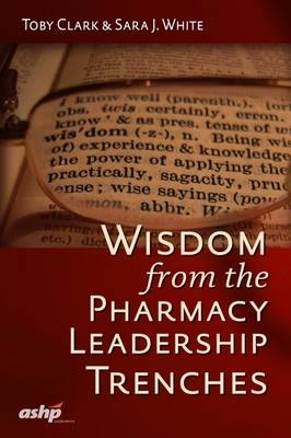 Wisdom from the Pharmacy Leadership Trenches - Toby Clark, Sara J. White