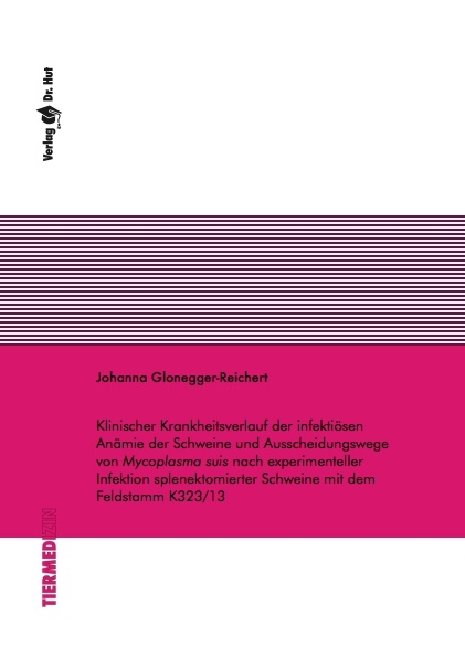 Klinischer Krankheitsverlauf der infektiösen Anämie der Schweine und Ausscheidungswege von Mycoplasma suis nach experimenteller Infektion splenektomierter Schweine mit dem Feldstamm K323/13 - Johanna Glonegger-Reichert