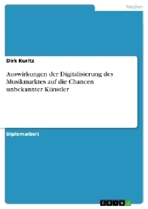 Auswirkungen der Digitalisierung des Musikmarktes auf die Chancen unbekannter KÃ¼nstler - Dirk Kuritz