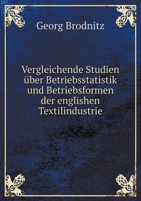 Vergleichende Studien über Betriebsstatistik und Betriebsformen der englishen Textilindustrie - Georg Brodnitz