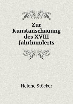 Zur Kunstanschauung des XVIII Jahrhunderts - Helene St�cker