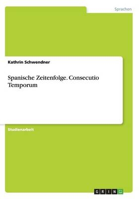 Spanische Zeitenfolge. Consecutio Temporum - Kathrin Schwendner