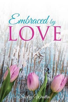 Embraced By Love - Shirley Wratten