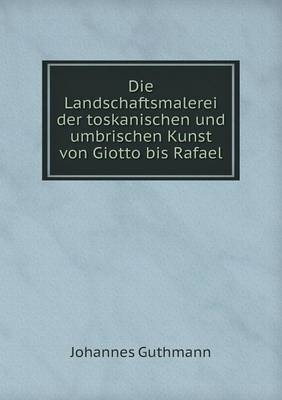 Die Landschaftsmalerei der toskanischen und umbrischen Kunst von Giotto bis Rafael - Johannes Guthmann