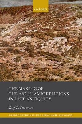 The Making of the Abrahamic Religions in Late Antiquity - Guy G. Stroumsa
