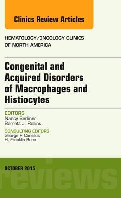 Congenital and Acquired Disorders of Macrophages and Histiocytes, An Issue of Hematology/Oncology Clinics of North America - Nancy Berliner