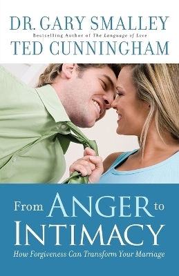 From Anger to Intimacy – How Forgiveness Can Transform Your Marriage - Dr. Gary Smalley, Ted Cunningham