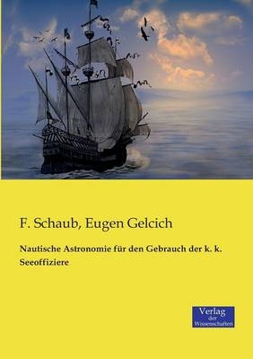 Nautische Astronomie fÃ¼r den Gebrauch der k. k. Seeoffiziere - F. Schaub, Eugen Gelcich