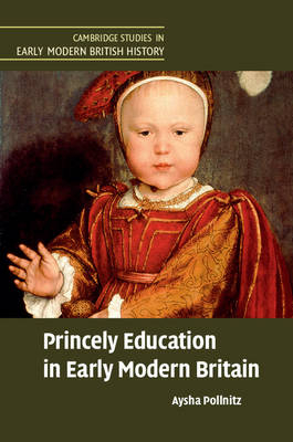 Princely Education in Early Modern Britain - Aysha Pollnitz