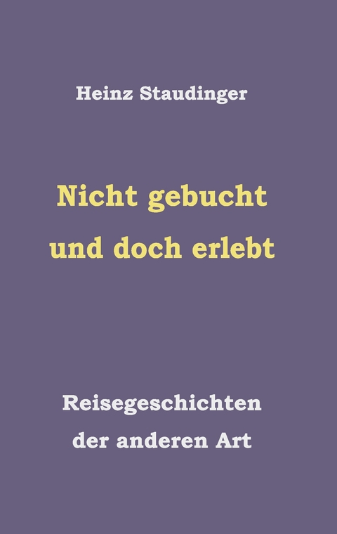 Nicht gebucht und doch erlebt - Heinz Staudinger